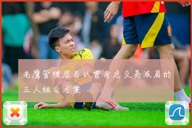 老鹰管理层否认曾考虑交易浓眉的三人组合方案